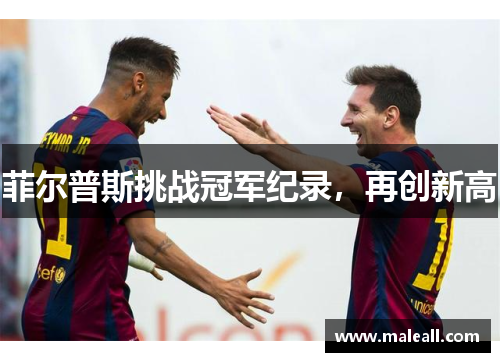 菲尔普斯挑战冠军纪录，再创新高